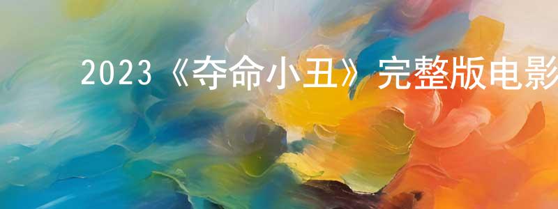 ﻿2023《夺命小丑》完整版电影/在线观看/百度云-美剧天堂 ﻿陈明建的blog